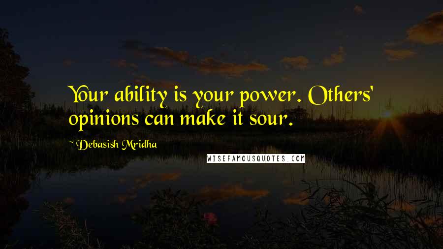 Debasish Mridha Quotes: Your ability is your power. Others' opinions can make it sour.