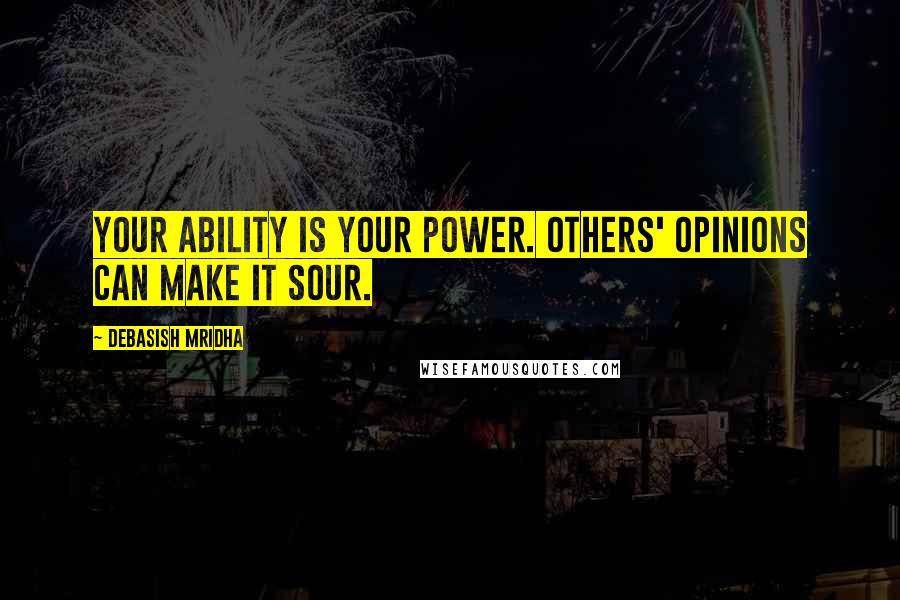 Debasish Mridha Quotes: Your ability is your power. Others' opinions can make it sour.