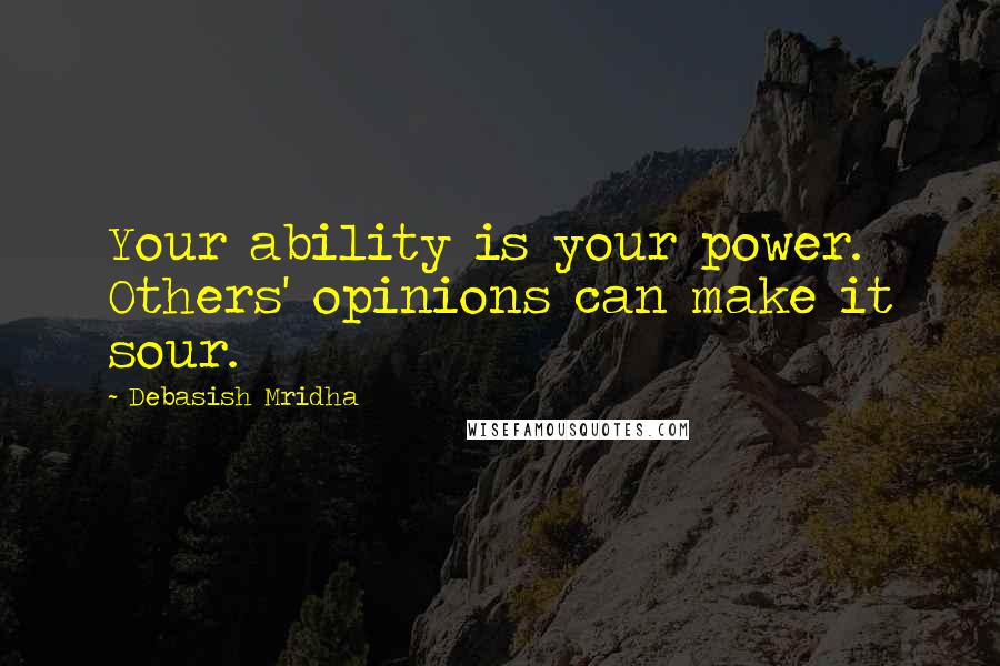 Debasish Mridha Quotes: Your ability is your power. Others' opinions can make it sour.