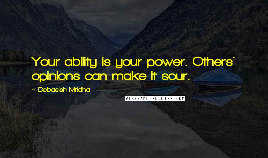 Debasish Mridha Quotes: Your ability is your power. Others' opinions can make it sour.