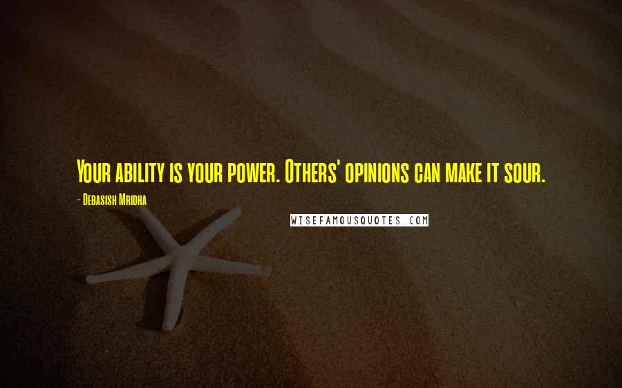 Debasish Mridha Quotes: Your ability is your power. Others' opinions can make it sour.
