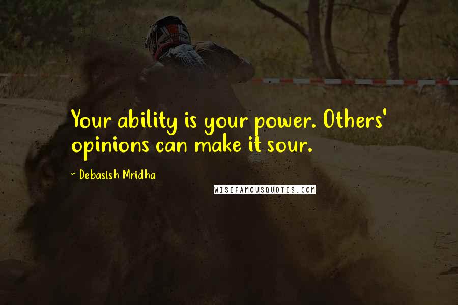 Debasish Mridha Quotes: Your ability is your power. Others' opinions can make it sour.