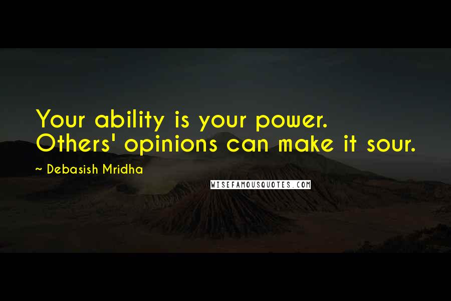 Debasish Mridha Quotes: Your ability is your power. Others' opinions can make it sour.