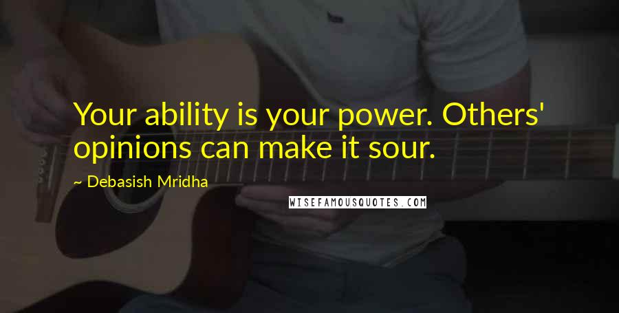 Debasish Mridha Quotes: Your ability is your power. Others' opinions can make it sour.