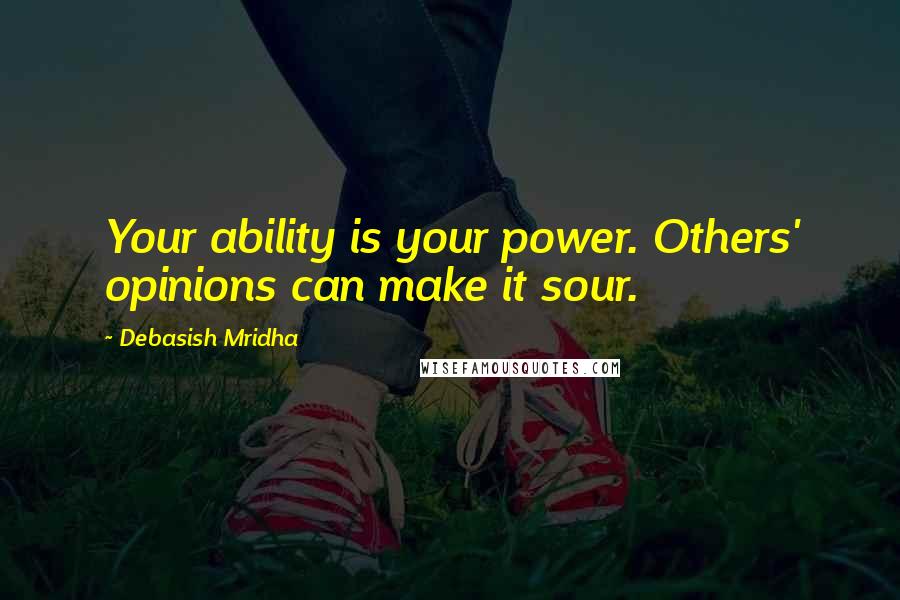 Debasish Mridha Quotes: Your ability is your power. Others' opinions can make it sour.