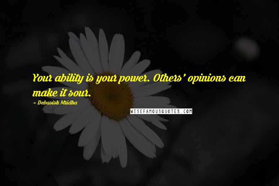 Debasish Mridha Quotes: Your ability is your power. Others' opinions can make it sour.