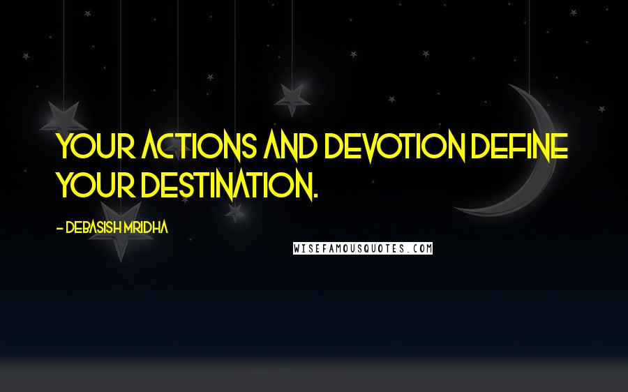 Debasish Mridha Quotes: Your actions and devotion define your destination.