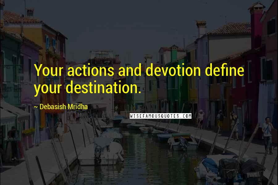 Debasish Mridha Quotes: Your actions and devotion define your destination.