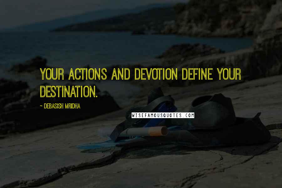 Debasish Mridha Quotes: Your actions and devotion define your destination.