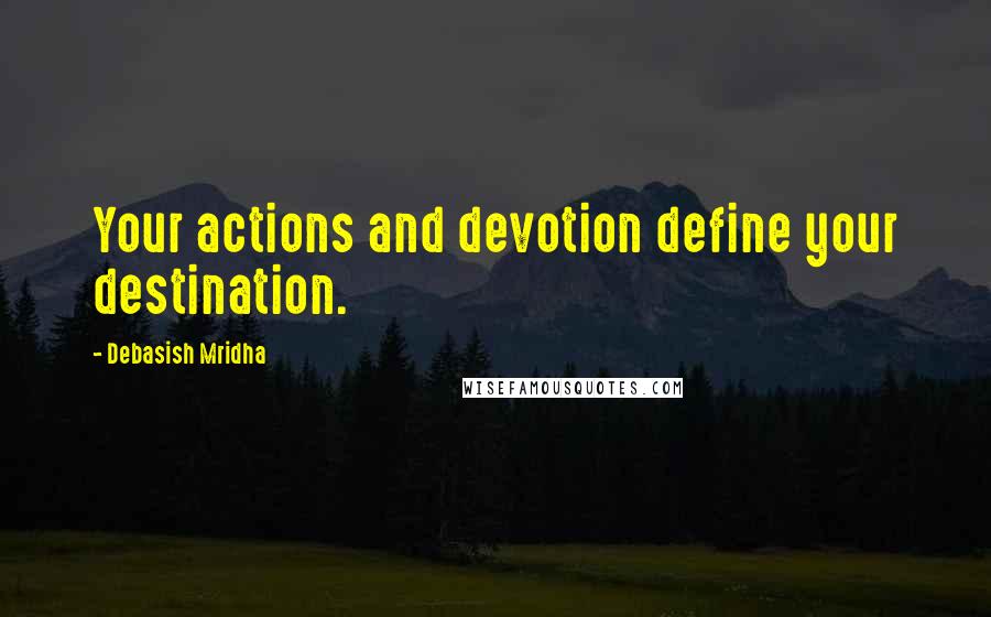 Debasish Mridha Quotes: Your actions and devotion define your destination.