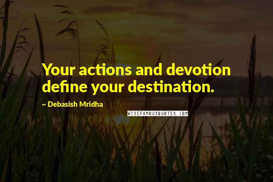 Debasish Mridha Quotes: Your actions and devotion define your destination.