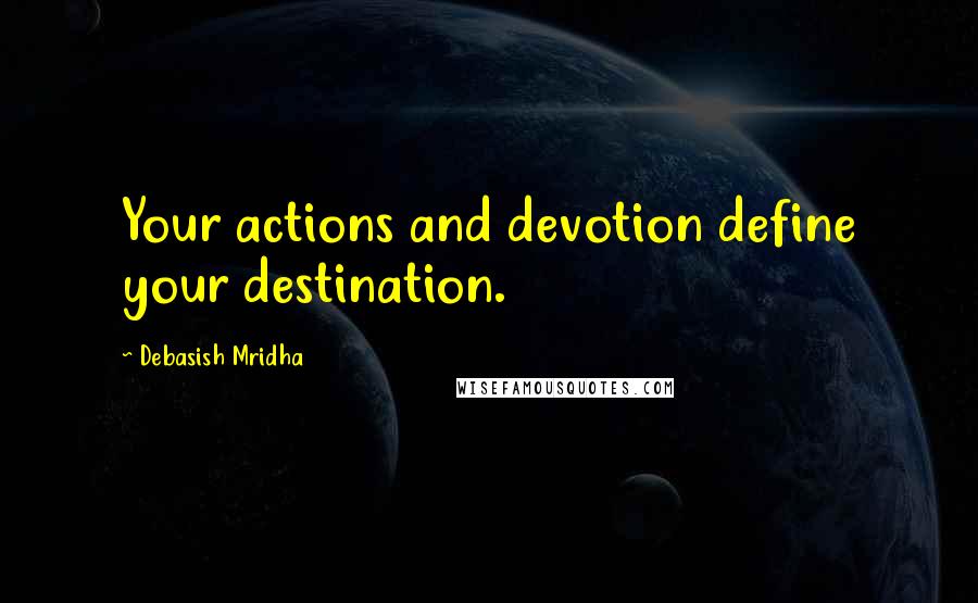 Debasish Mridha Quotes: Your actions and devotion define your destination.