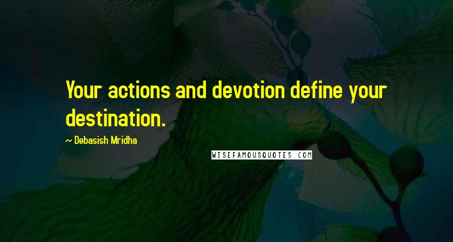 Debasish Mridha Quotes: Your actions and devotion define your destination.