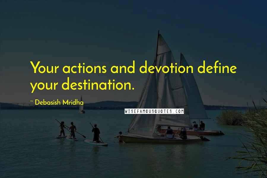Debasish Mridha Quotes: Your actions and devotion define your destination.
