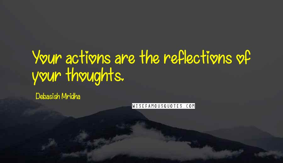 Debasish Mridha Quotes: Your actions are the reflections of your thoughts.