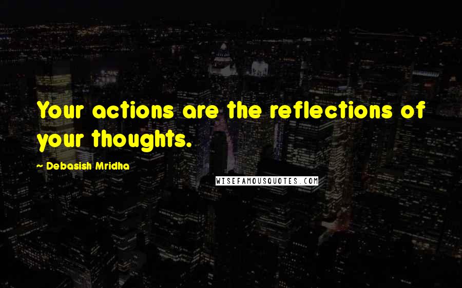 Debasish Mridha Quotes: Your actions are the reflections of your thoughts.