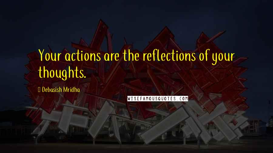 Debasish Mridha Quotes: Your actions are the reflections of your thoughts.