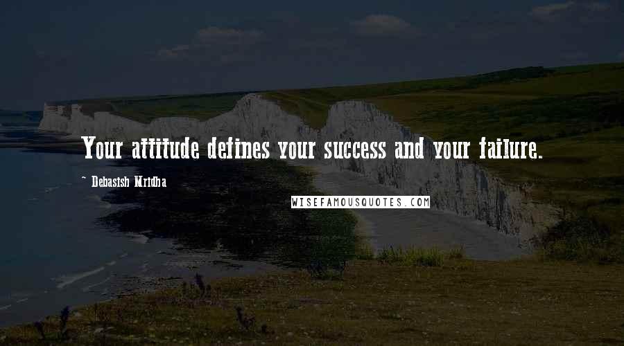 Debasish Mridha Quotes: Your attitude defines your success and your failure.