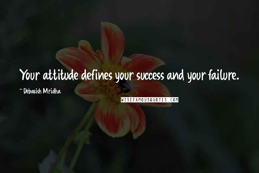 Debasish Mridha Quotes: Your attitude defines your success and your failure.