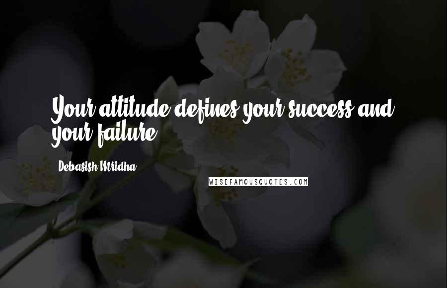 Debasish Mridha Quotes: Your attitude defines your success and your failure.