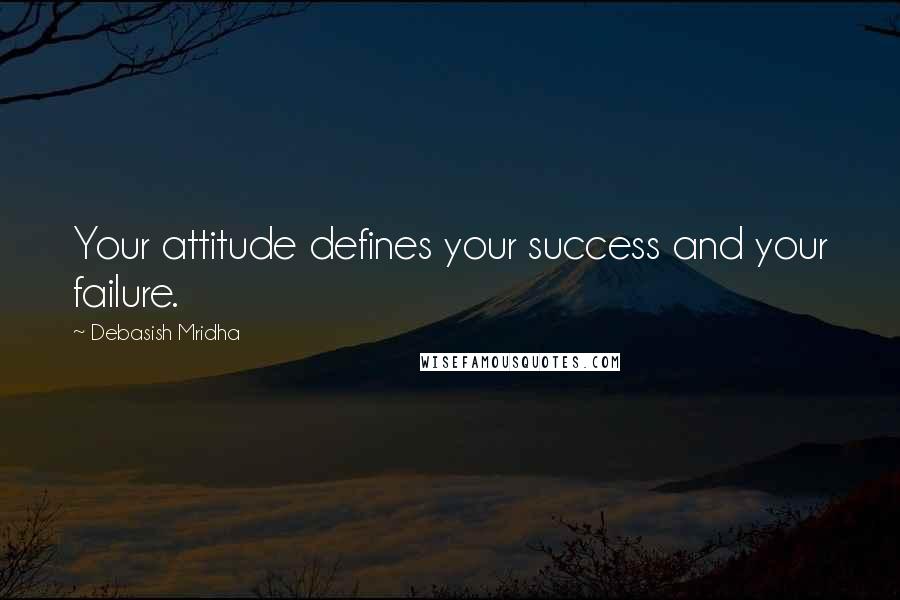 Debasish Mridha Quotes: Your attitude defines your success and your failure.