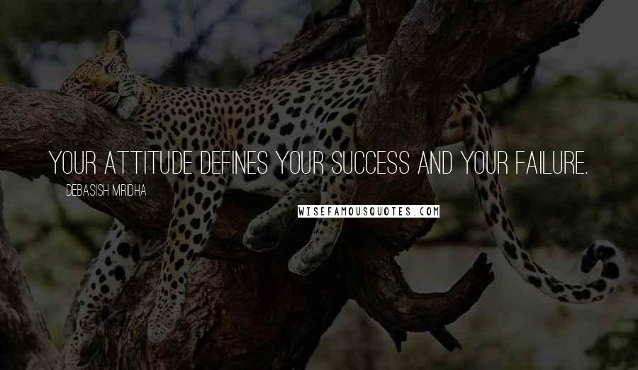 Debasish Mridha Quotes: Your attitude defines your success and your failure.