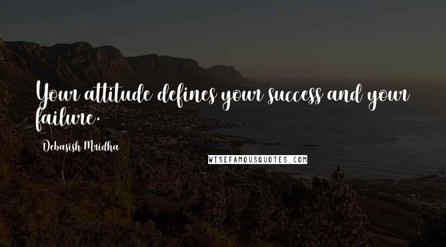 Debasish Mridha Quotes: Your attitude defines your success and your failure.