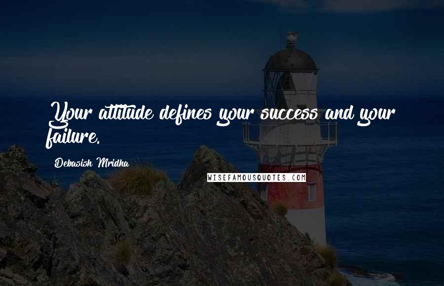 Debasish Mridha Quotes: Your attitude defines your success and your failure.