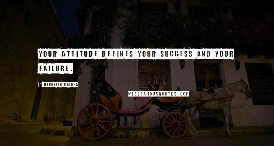 Debasish Mridha Quotes: Your attitude defines your success and your failure.