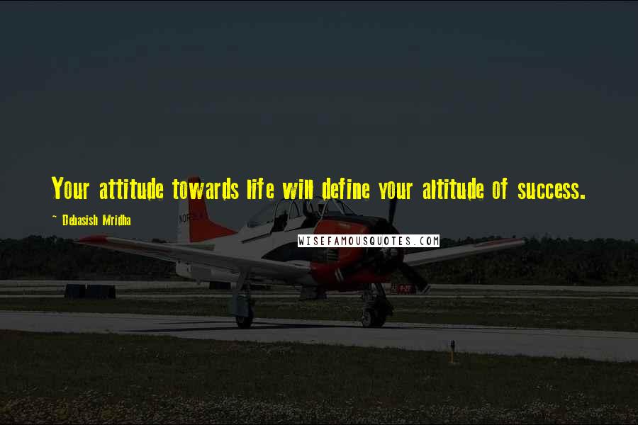Debasish Mridha Quotes: Your attitude towards life will define your altitude of success.