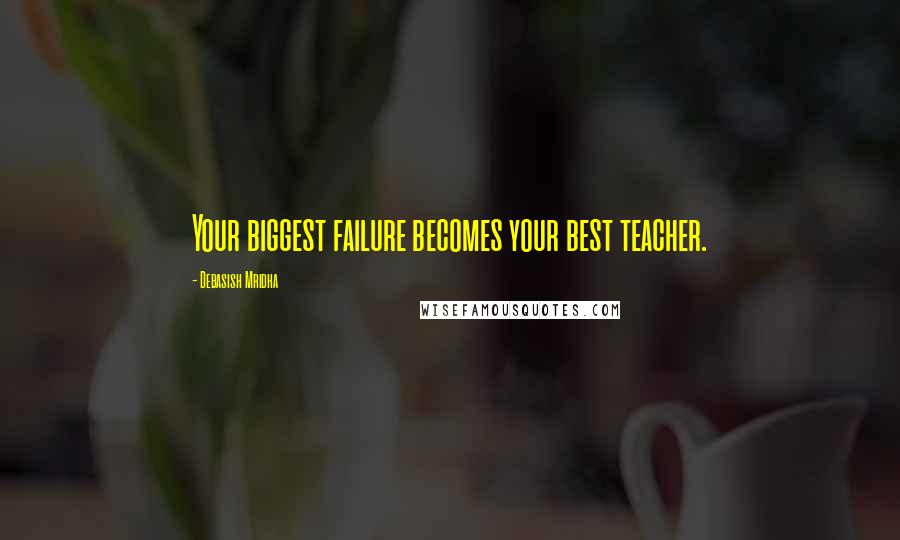 Debasish Mridha Quotes: Your biggest failure becomes your best teacher.