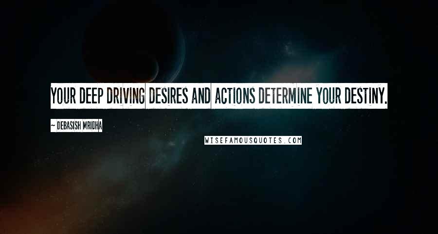 Debasish Mridha Quotes: Your deep driving desires and actions determine your destiny.