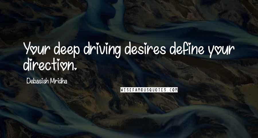 Debasish Mridha Quotes: Your deep driving desires define your direction.
