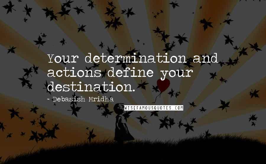 Debasish Mridha Quotes: Your determination and actions define your destination.