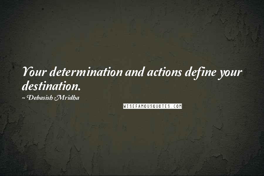 Debasish Mridha Quotes: Your determination and actions define your destination.