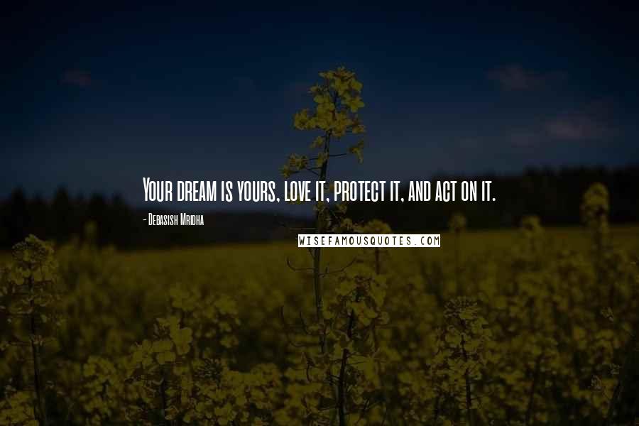 Debasish Mridha Quotes: Your dream is yours, love it, protect it, and act on it.