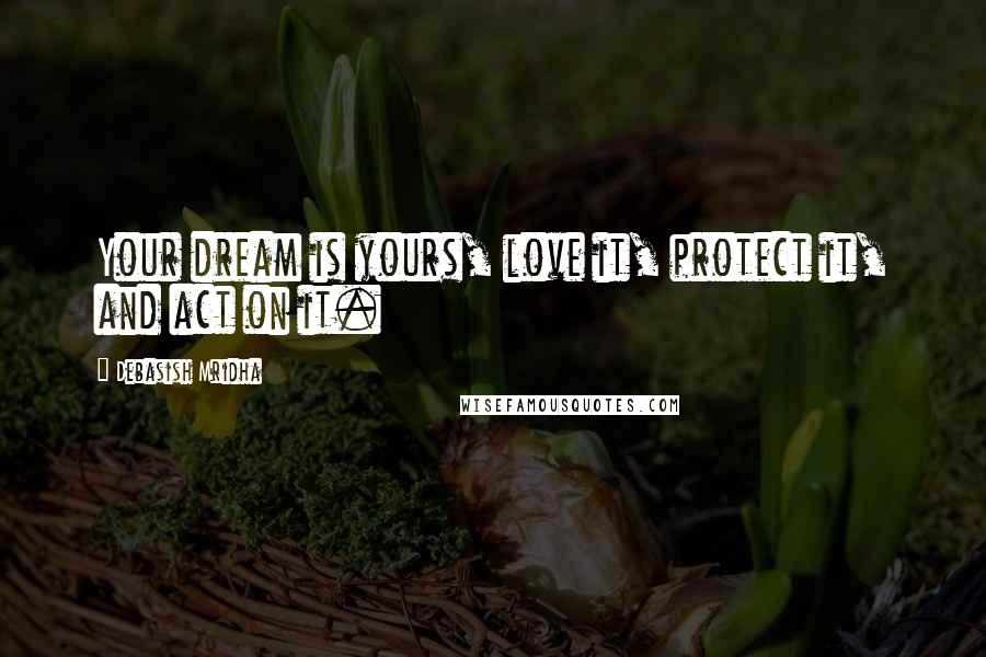 Debasish Mridha Quotes: Your dream is yours, love it, protect it, and act on it.