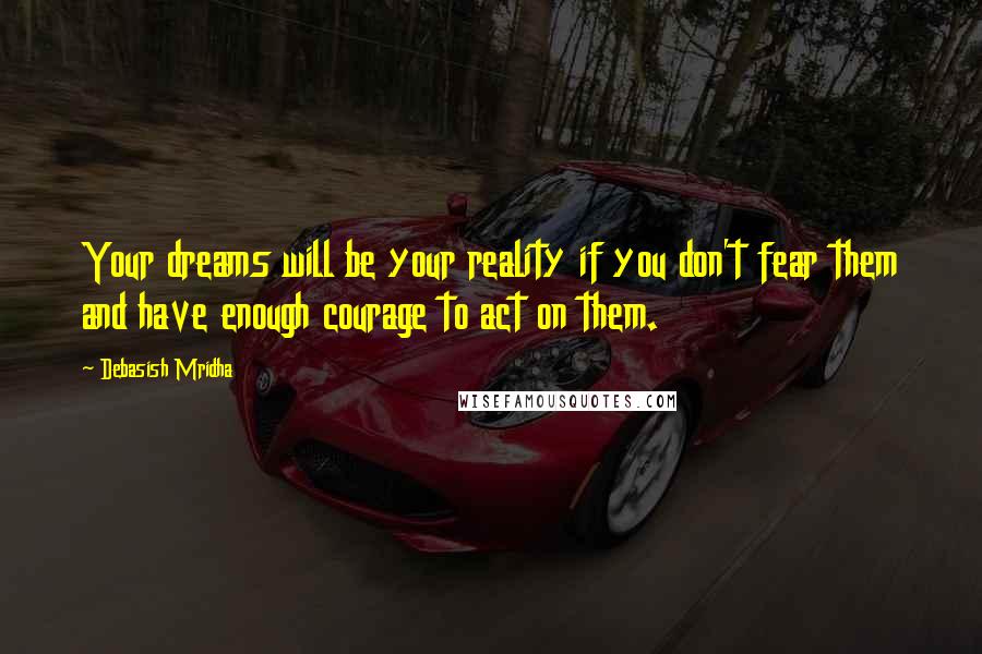 Debasish Mridha Quotes: Your dreams will be your reality if you don't fear them and have enough courage to act on them.