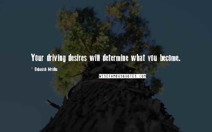 Debasish Mridha Quotes: Your driving desires will determine what you become.