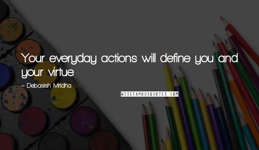 Debasish Mridha Quotes: Your everyday actions will define you and your virtue.