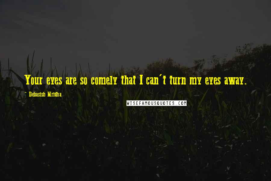 Debasish Mridha Quotes: Your eyes are so comely that I can't turn my eyes away.