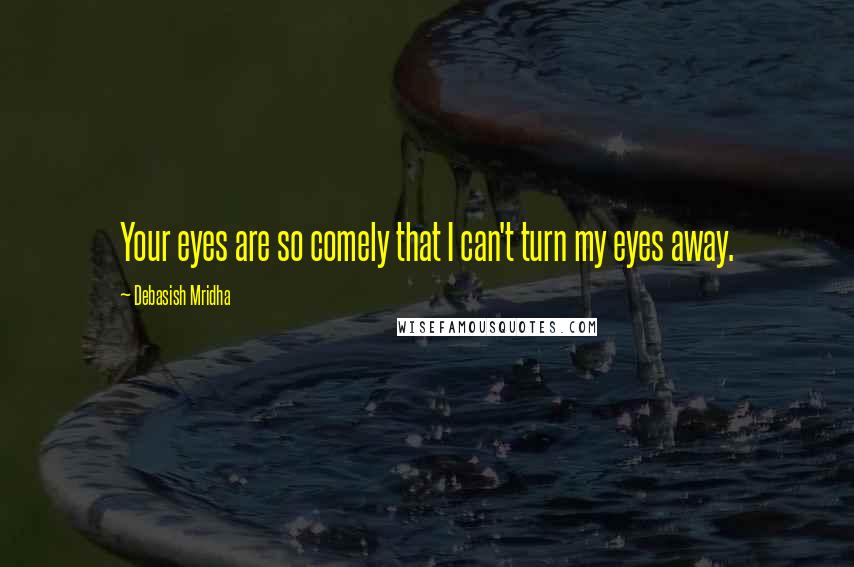 Debasish Mridha Quotes: Your eyes are so comely that I can't turn my eyes away.