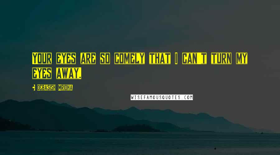 Debasish Mridha Quotes: Your eyes are so comely that I can't turn my eyes away.
