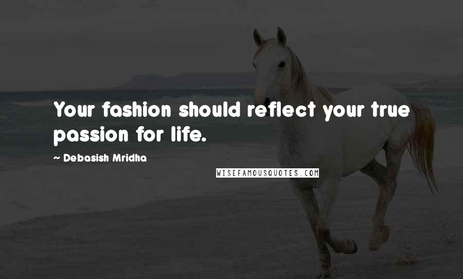 Debasish Mridha Quotes: Your fashion should reflect your true passion for life.