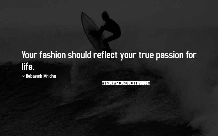 Debasish Mridha Quotes: Your fashion should reflect your true passion for life.