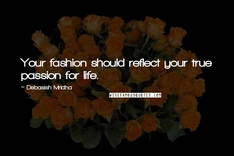 Debasish Mridha Quotes: Your fashion should reflect your true passion for life.