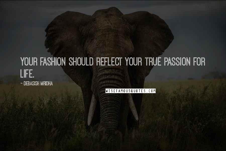 Debasish Mridha Quotes: Your fashion should reflect your true passion for life.