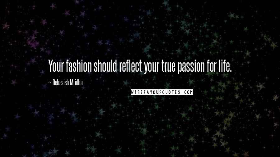 Debasish Mridha Quotes: Your fashion should reflect your true passion for life.