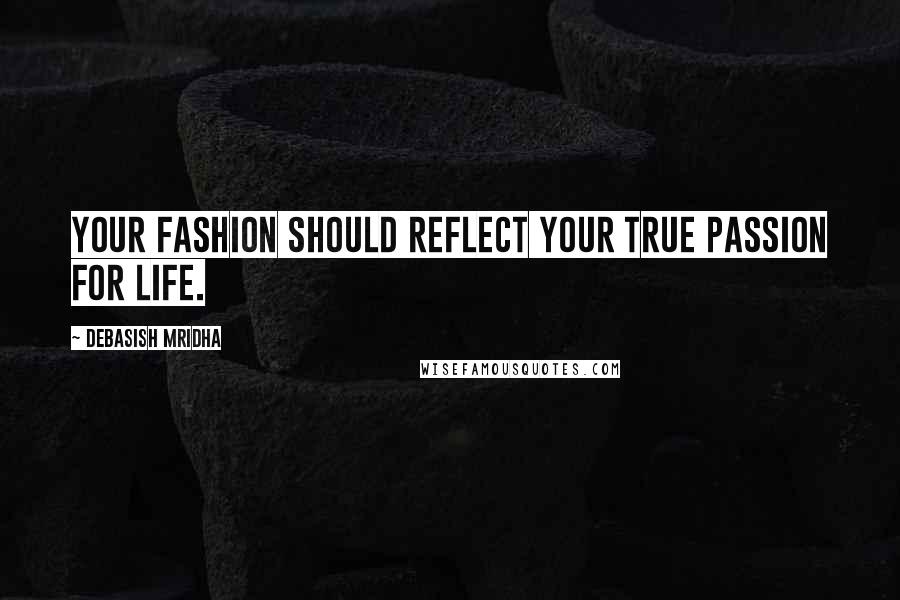 Debasish Mridha Quotes: Your fashion should reflect your true passion for life.