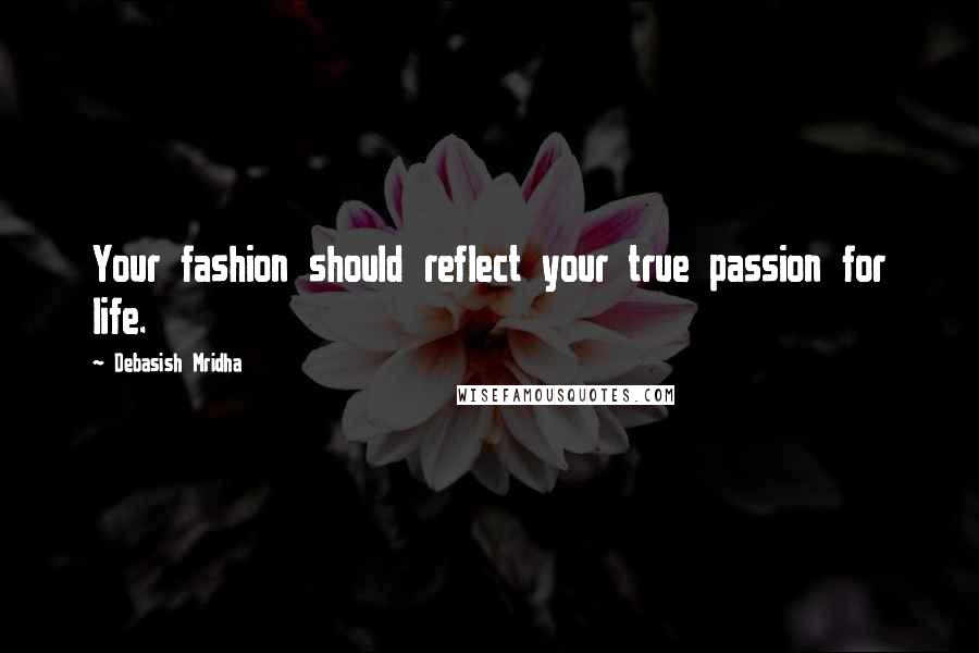 Debasish Mridha Quotes: Your fashion should reflect your true passion for life.